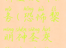 恐怖黎明神圣灰烬任务(恐怖黎明神圣灰烬任务路线图)