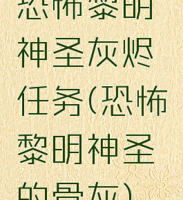 恐怖黎明神圣灰烬任务(恐怖黎明神圣的骨灰)