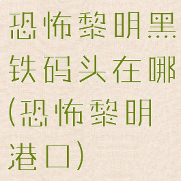 恐怖黎明黑铁码头在哪(恐怖黎明港口)