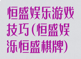 恒盛娱乐游戏技巧(恒盛娱泺恒盛棋牌)