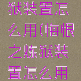 悔恨之炼狱装置怎么用(悔恨之炼狱装置怎么用视频)