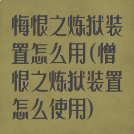 悔恨之炼狱装置怎么用(憎恨之炼狱装置怎么使用)