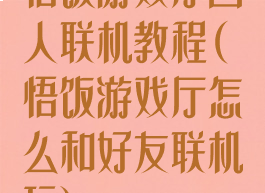 悟饭游戏厅四人联机教程(悟饭游戏厅怎么和好友联机玩)