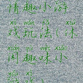 情趣小游戏玩法(休闲趣味小游戏)