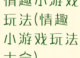 情趣小游戏玩法(情趣小游戏玩法大全)