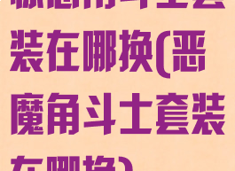惊恶角斗士套装在哪换(恶魔角斗士套装在哪换)