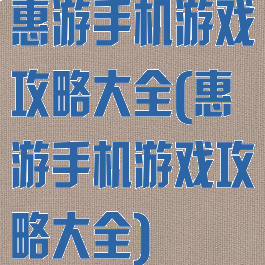 惠游手机游戏攻略大全(惠游手机游戏攻略大全)