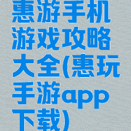 惠游手机游戏攻略大全(惠玩手游app下载)