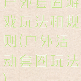 户外套圈游戏玩法和规则(户外活动套圈玩法)