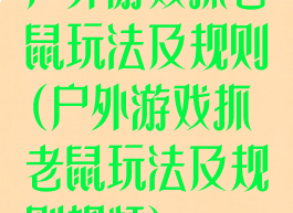 户外游戏抓老鼠玩法及规则(户外游戏抓老鼠玩法及规则视频)