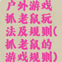 户外游戏抓老鼠玩法及规则(抓老鼠的游戏规则)