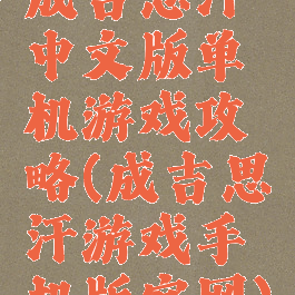 成吉思汗中文版单机游戏攻略(成吉思汗游戏手机版官网)