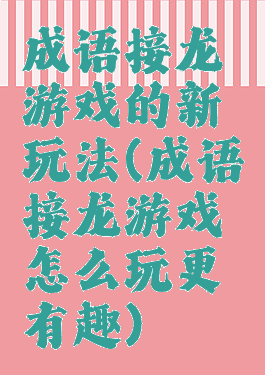 成语接龙游戏的新玩法(成语接龙游戏怎么玩更有趣)