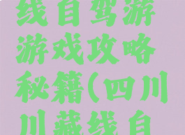 成都川藏线自驾游游戏攻略秘籍(四川川藏线自驾游攻略)