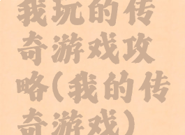 我玩的传奇游戏攻略(我的传奇游戏)