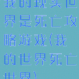 我的现实世界是死亡攻略游戏(我的世界死亡世界)