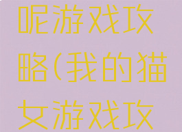 我的猫猫呢游戏攻略(我的猫女游戏攻略)