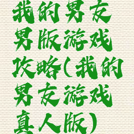 我的男友男版游戏攻略(我的男友游戏真人版)