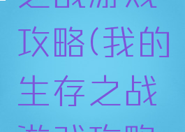我的生存之战游戏攻略(我的生存之战游戏攻略视频)