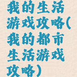 我的生活游戏攻略(我的都市生活游戏攻略)