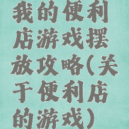 我的便利店游戏摆放攻略(关于便利店的游戏)