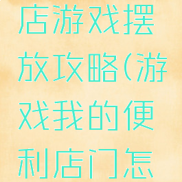 我的便利店游戏摆放攻略(游戏我的便利店门怎么换位置)