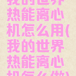我的世界热能离心机怎么用(我的世界热能离心机怎么做)