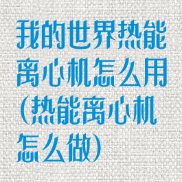 我的世界热能离心机怎么用(热能离心机怎么做)
