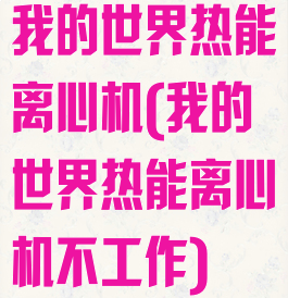 我的世界热能离心机(我的世界热能离心机不工作)
