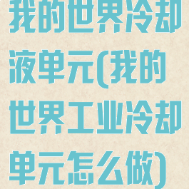 我的世界冷却液单元(我的世界工业冷却单元怎么做)