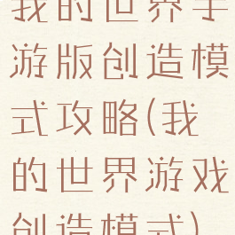 我的世界手游版创造模式攻略(我的世界游戏创造模式)