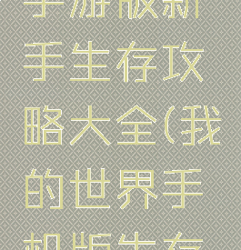 我的世界手游版新手生存攻略大全(我的世界手机版生存攻略大全)