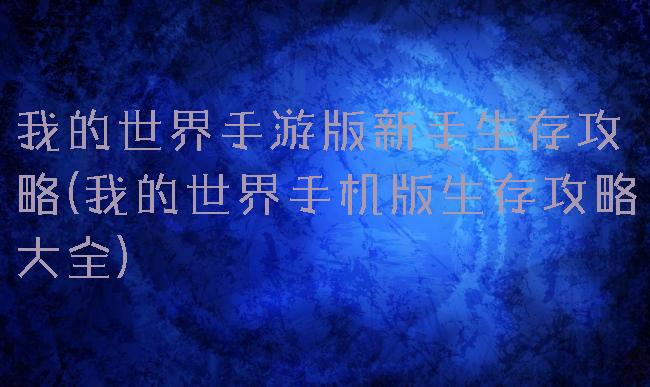 我的世界手游版新手生存攻略(我的世界手机版生存攻略大全)
