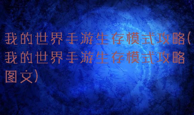我的世界手游生存模式攻略(我的世界手游生存模式攻略图文)
