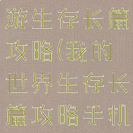我的世界手游生存长篇攻略(我的世界生存长篇攻略手机版)