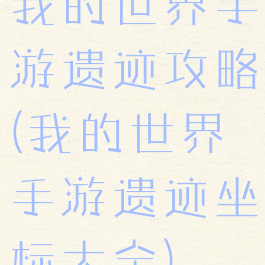 我的世界手游遗迹攻略(我的世界手游遗迹坐标大全)