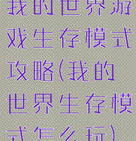 我的世界游戏生存模式攻略(我的世界生存模式怎么玩)