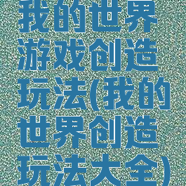 我的世界游戏创造玩法(我的世界创造玩法大全)