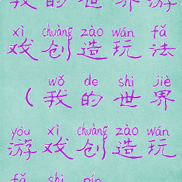 我的世界游戏创造玩法(我的世界游戏创造玩法视频)