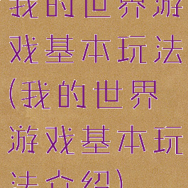 我的世界游戏基本玩法(我的世界游戏基本玩法介绍)