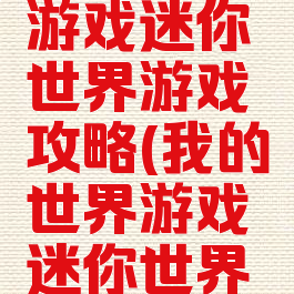 我的世界游戏迷你世界游戏攻略(我的世界游戏迷你世界游戏攻略)