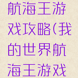 我的世界航海王游戏攻略(我的世界航海王游戏攻略大全)