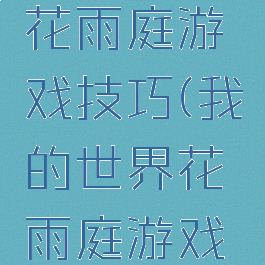 我的世界花雨庭游戏技巧(我的世界花雨庭游戏技巧攻略)
