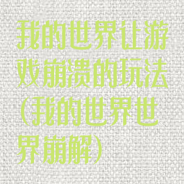 我的世界让游戏崩溃的玩法(我的世界世界崩解)