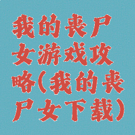 我的丧尸女游戏攻略(我的丧尸女下载)