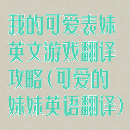我的可爱表妹英文游戏翻译攻略(可爱的妹妹英语翻译)
