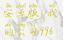 我的公司996游戏攻略安卓版(我的公司996攻略如何快速赚钱)