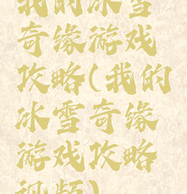 我的冰雪奇缘游戏攻略(我的冰雪奇缘游戏攻略视频)