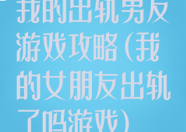 我的出轨男友游戏攻略(我的女朋友出轨了吗游戏)