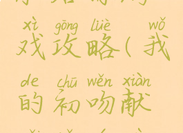 我的初吻献给你游戏攻略(我的初吻献给你游戏攻略大全)